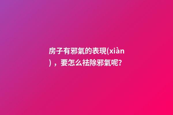 房子有邪氣的表現(xiàn)，要怎么祛除邪氣呢？